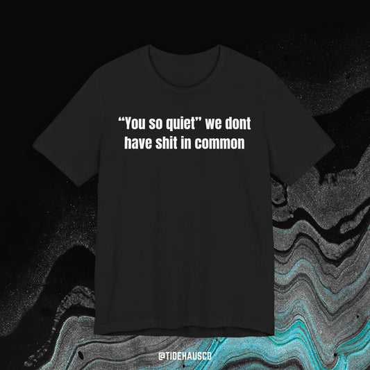 We Don’t Have Sh*t in Common – Graphic T-Shirt | Sarcastic Quote Tee